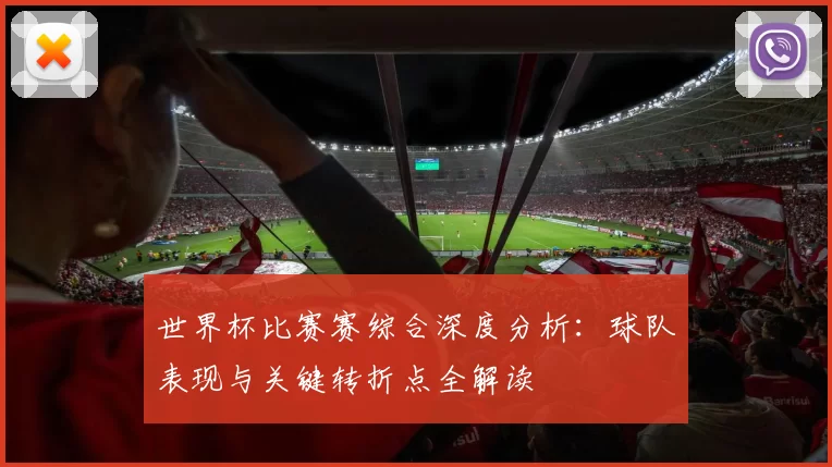世界杯比赛赛综合深度分析：球队表现与关键转折点全解读