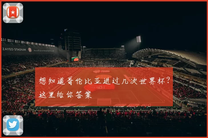 想知道哥伦比亚进过几次世界杯?这里给你答案
