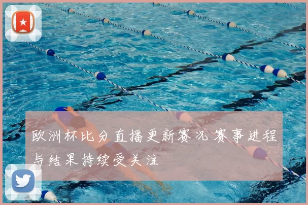 欧洲杯比分直播更新赛况 赛事进程与结果持续受关注