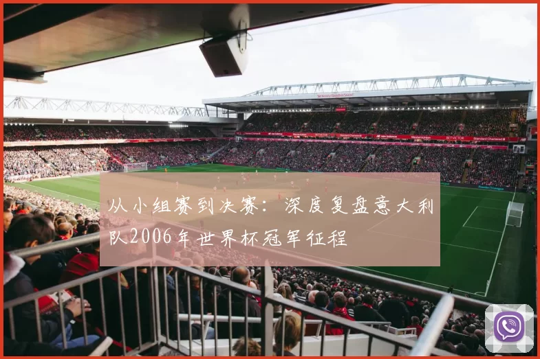 从小组赛到决赛：深度复盘意大利队2006年世界杯冠军征程