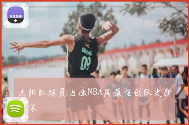 太阳队球员当选NBA周最佳创队史新纪录