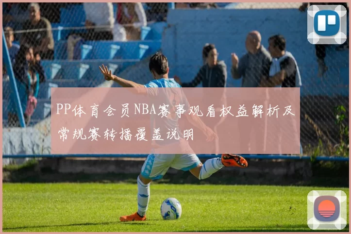 PP体育会员NBA赛事观看权益解析及常规赛转播覆盖说明