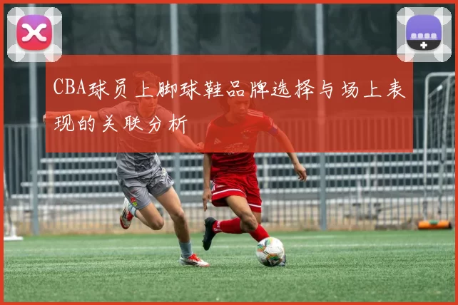CBA球员上脚球鞋品牌选择与场上表现的关联分析