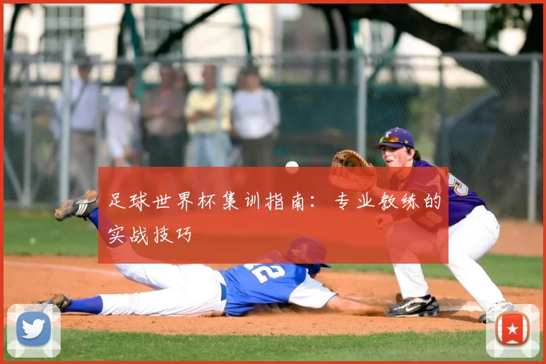 足球世界杯集训指南:专业教练的实战技巧