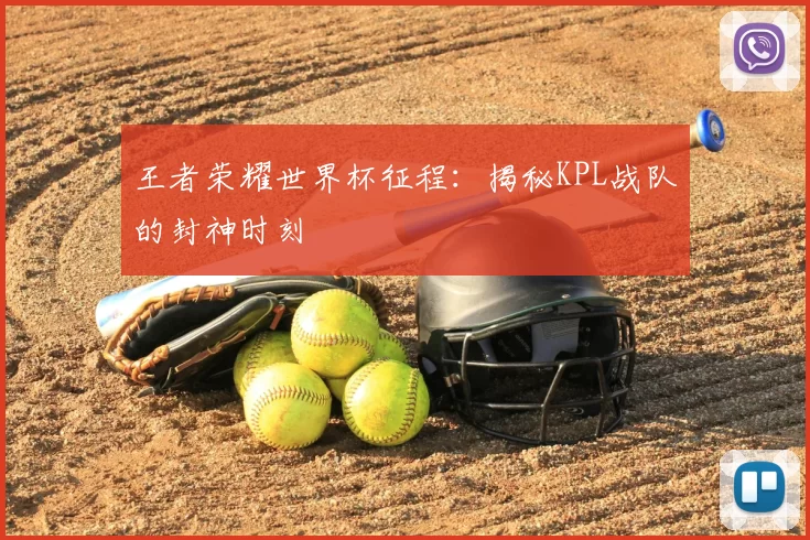王者荣耀世界杯征程：揭秘KPL战队的封神时刻