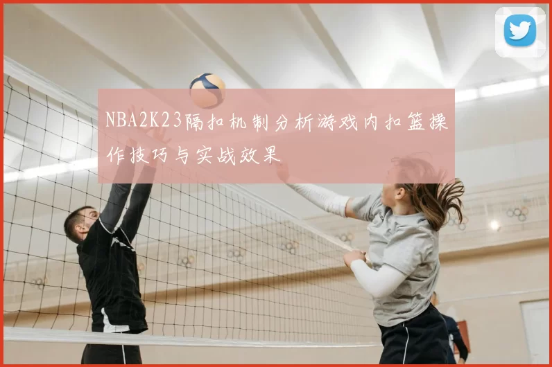 NBA2K23隔扣机制分析游戏内扣篮操作技巧与实战效果