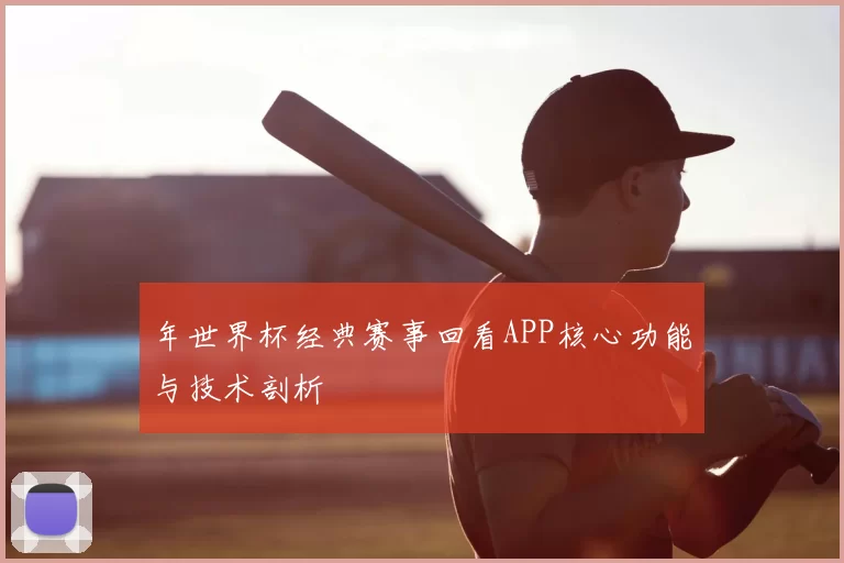 年世界杯经典赛事回看APP核心功能与技术剖析